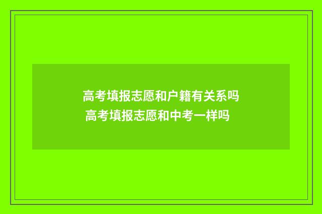 高考填报志愿和户籍有关系吗 高考填报志愿和中考一样吗