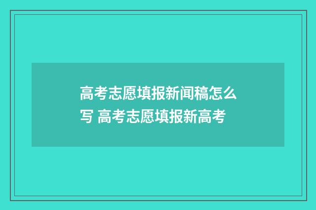 高考志愿填报新闻稿怎么写 高考志愿填报新高考