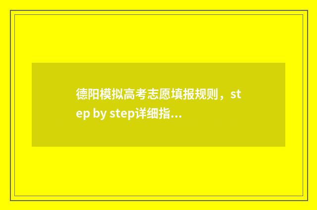 德阳模拟高考志愿填报规则，step by step详细指南 德阳市高考模拟考试
