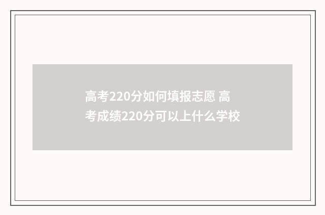 高考220分如何填报志愿 高考成绩220分可以上什么学校