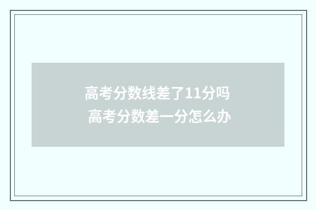 高考分数线差了11分吗 高考分数差一分怎么办