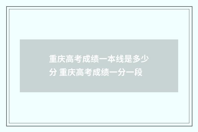 重庆高考成绩一本线是多少分 重庆高考成绩一分一段