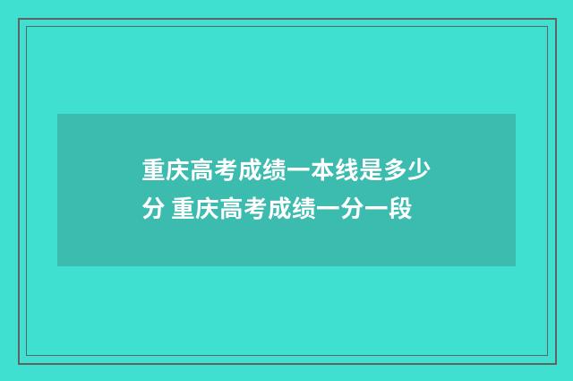 重庆高考成绩一本线是多少分 重庆高考成绩一分一段