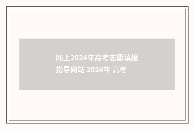 网上2024年高考志愿填报指导网站 2024年 高考