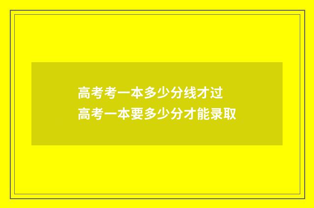高考考一本多少分线才过 高考一本要多少分才能录取
