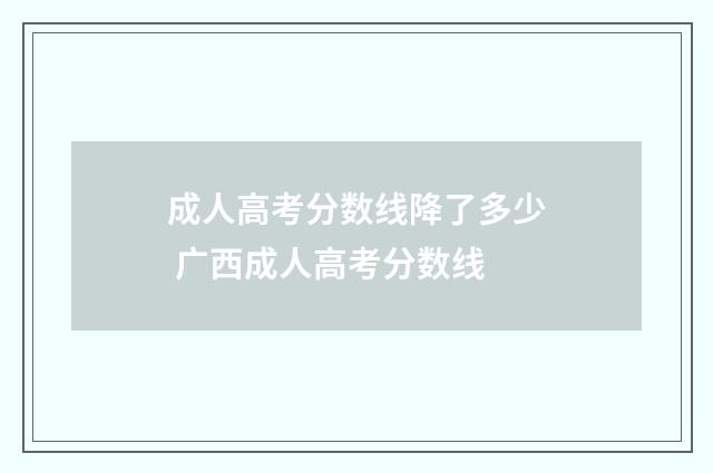 成人高考分数线降了多少 广西成人高考分数线