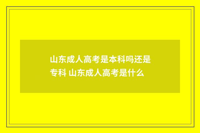 山东成人高考是本科吗还是专科 山东成人高考是什么