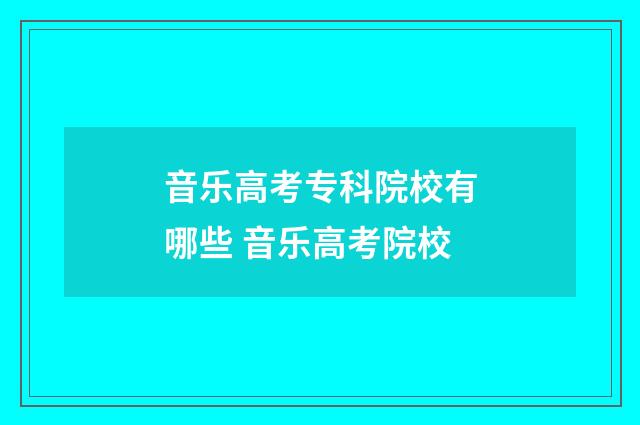 音乐高考专科院校有哪些 音乐高考院校