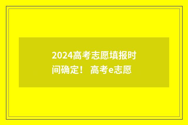 2024高考志愿填报时间确定！ 高考e志愿