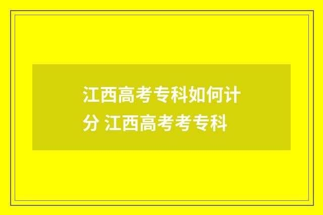 江西高考专科如何计分 江西高考考专科