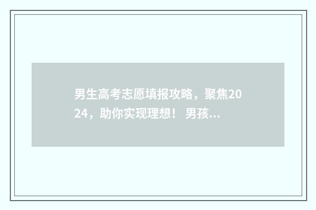 男生高考志愿填报攻略，聚焦2024，助你实现理想！ 男孩填志愿选什么专业好