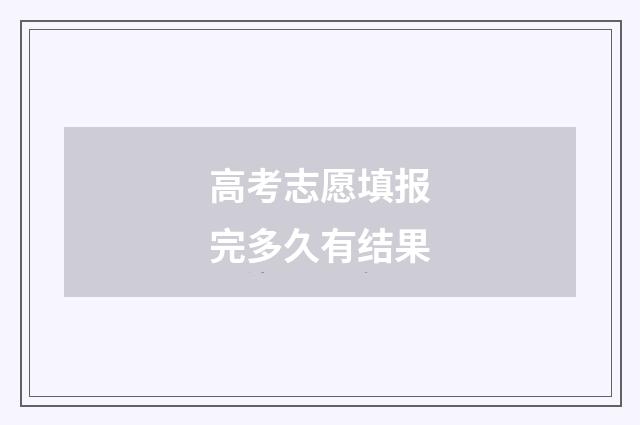 高考志愿填报完多久有结果