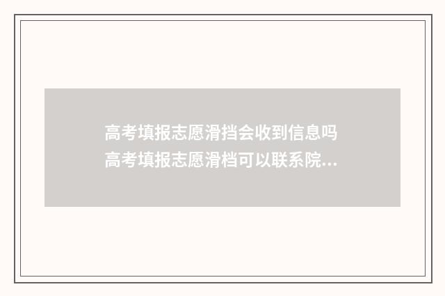 高考填报志愿滑挡会收到信息吗 高考填报志愿滑档可以联系院校吗