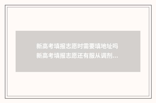 新高考填报志愿时需要填地址吗 新高考填报志愿还有服从调剂吗