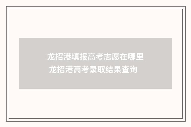 龙招港填报高考志愿在哪里 龙招港高考录取结果查询