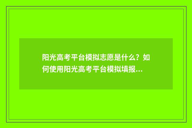阳光高考平台模拟志愿是什么？如何使用阳光高考平台模拟填报志愿？ 阳光高考平台模拟志愿填报到什么时候