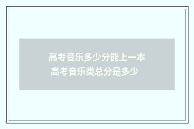 高考音乐多少分能上一本 高考音乐类总分是多少