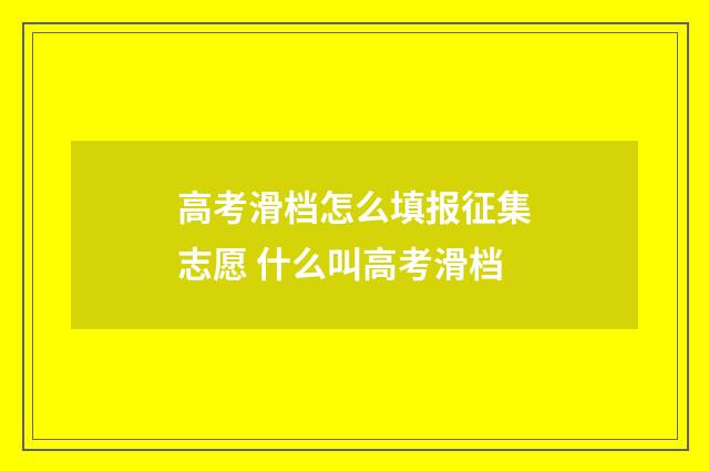 高考滑档怎么填报征集志愿 什么叫高考滑档