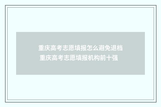 重庆高考志愿填报怎么避免退档 重庆高考志愿填报机构前十强