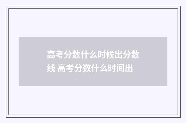 高考分数什么时候出分数线 高考分数什么时间出
