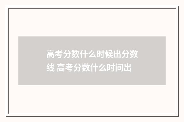 高考分数什么时候出分数线 高考分数什么时间出