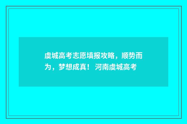 虞城高考志愿填报攻略，顺势而为，梦想成真！ 河南虞城高考