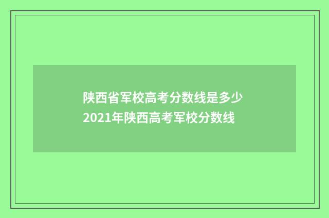 陕西省军校高考分数线是多少 2021年陕西高考军校分数线