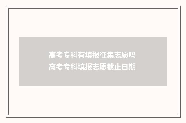 高考专科有填报征集志愿吗 高考专科填报志愿截止日期
