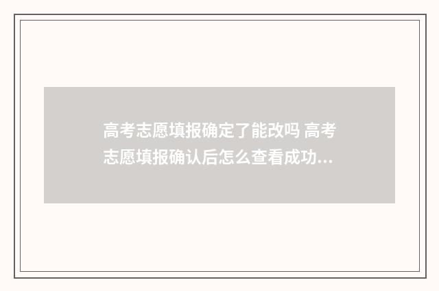 高考志愿填报确定了能改吗 高考志愿填报确认后怎么查看成功了