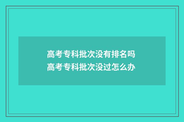 高考专科批次没有排名吗 高考专科批次没过怎么办