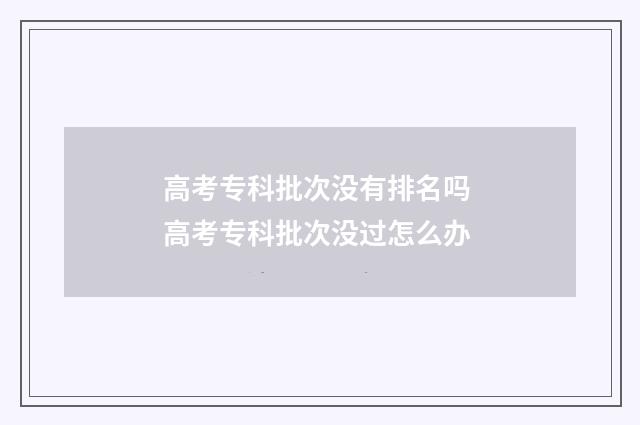 高考专科批次没有排名吗 高考专科批次没过怎么办
