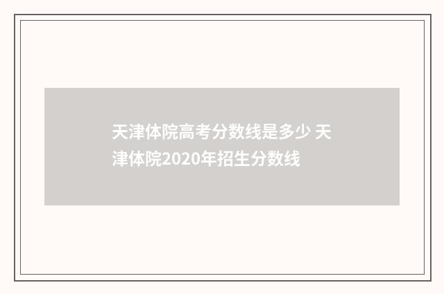 天津体院高考分数线是多少 天津体院2020年招生分数线