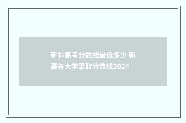 新疆高考分数线最低多少 新疆各大学录取分数线2024