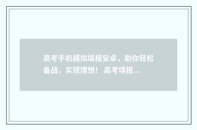 高考手机模拟填报安卓，助你轻松备战，实现理想！ 高考填报模拟软件