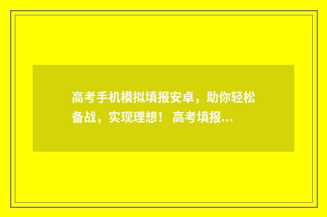 高考手机模拟填报安卓，助你轻松备战，实现理想！ 高考填报模拟软件