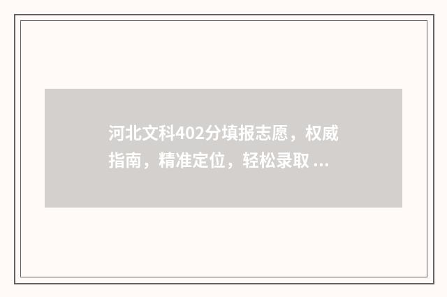 河北文科402分填报志愿，权威指南，精准定位，轻松录取 河北文科402分填什么专业