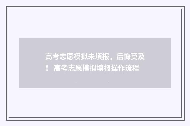 高考志愿模拟未填报，后悔莫及！ 高考志愿模拟填报操作流程