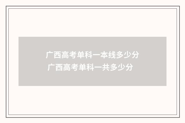 广西高考单科一本线多少分 广西高考单科一共多少分