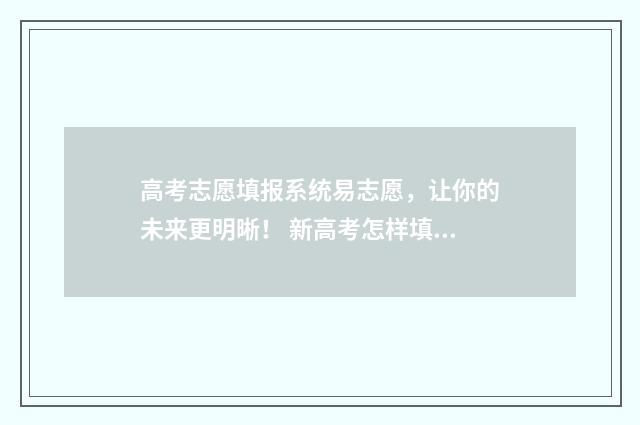 高考志愿填报系统易志愿，让你的未来更明晰！ 新高考怎样填报志愿