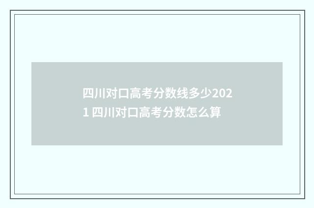 四川对口高考分数线多少2021 四川对口高考分数怎么算