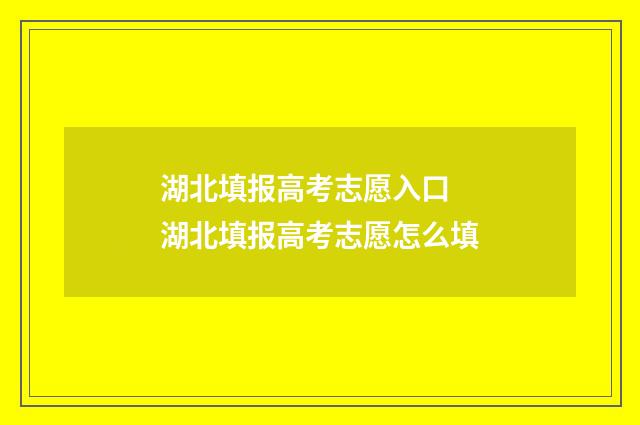 湖北填报高考志愿入口 湖北填报高考志愿怎么填