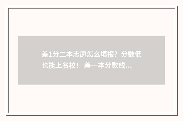 差1分二本志愿怎么填报？分数低也能上名校！ 差一本分数线2分的学校