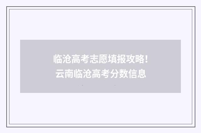 临沧高考志愿填报攻略！ 云南临沧高考分数信息