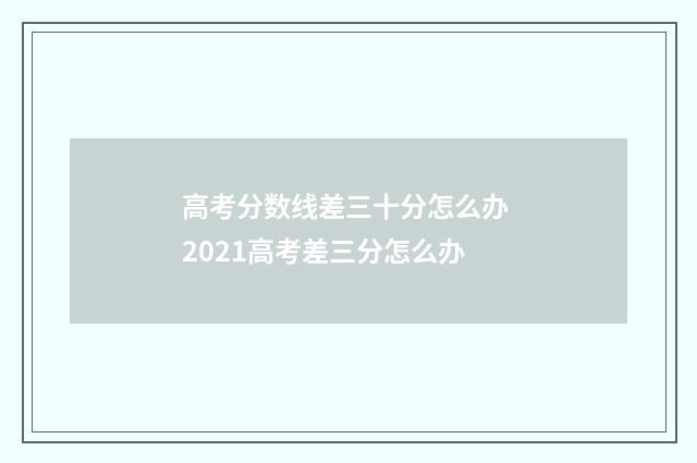 高考分数线差三十分怎么办 2021高考差三分怎么办