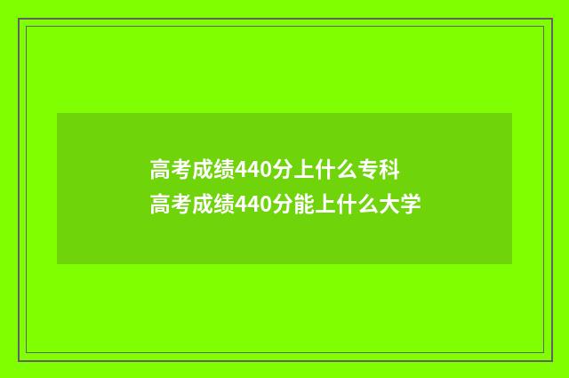 高考成绩440分上什么专科 高考成绩440分能上什么大学