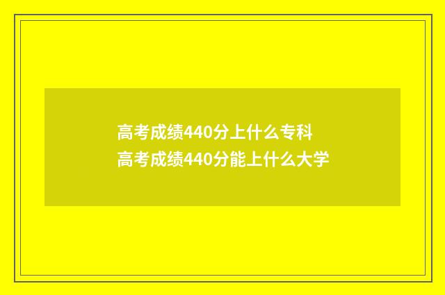 高考成绩440分上什么专科 高考成绩440分能上什么大学