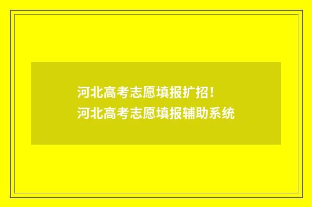 河北高考志愿填报扩招！ 河北高考志愿填报辅助系统