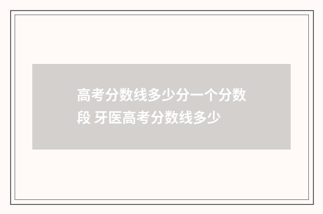 高考分数线多少分一个分数段 牙医高考分数线多少