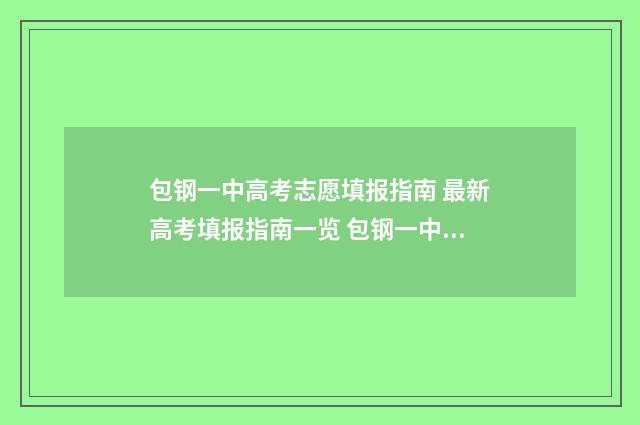 包钢一中高考志愿填报指南 最新高考填报指南一览 包钢一中高考录取榜