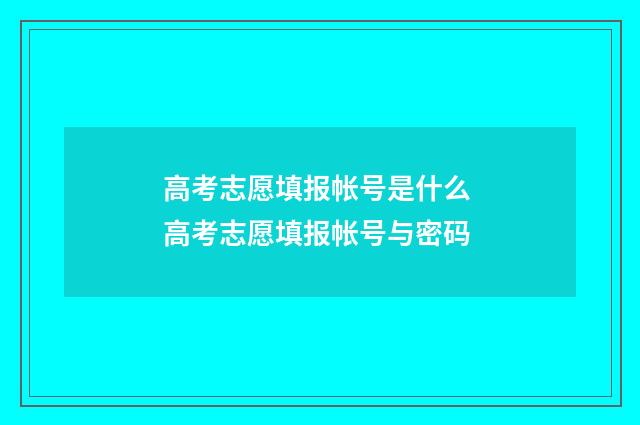 高考志愿填报帐号是什么 高考志愿填报帐号与密码